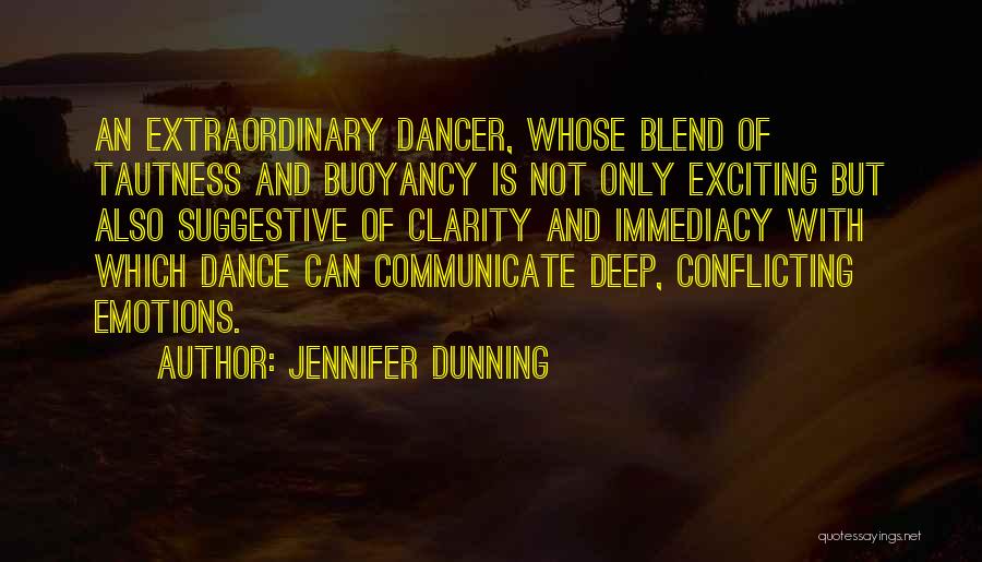 Jennifer Dunning Quotes: An Extraordinary Dancer, Whose Blend Of Tautness And Buoyancy Is Not Only Exciting But Also Suggestive Of Clarity And Immediacy