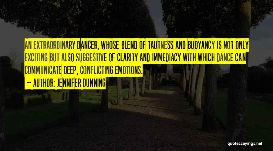 Jennifer Dunning Quotes: An Extraordinary Dancer, Whose Blend Of Tautness And Buoyancy Is Not Only Exciting But Also Suggestive Of Clarity And Immediacy