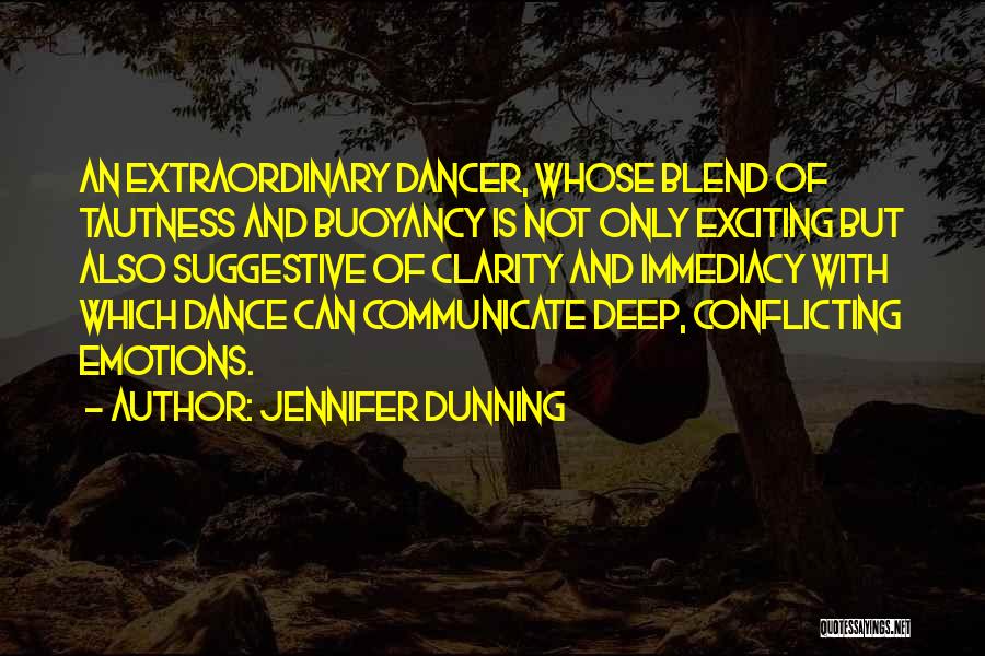 Jennifer Dunning Quotes: An Extraordinary Dancer, Whose Blend Of Tautness And Buoyancy Is Not Only Exciting But Also Suggestive Of Clarity And Immediacy