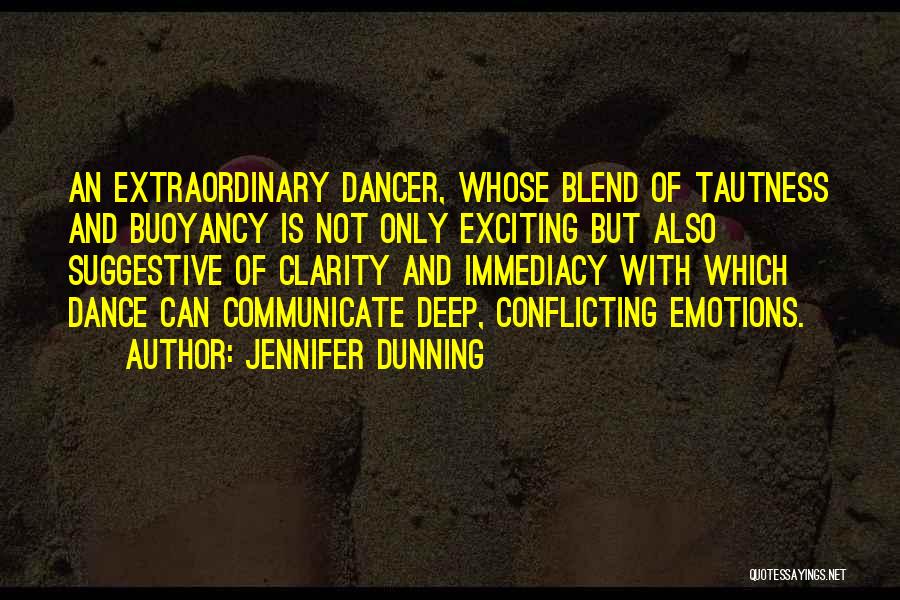 Jennifer Dunning Quotes: An Extraordinary Dancer, Whose Blend Of Tautness And Buoyancy Is Not Only Exciting But Also Suggestive Of Clarity And Immediacy