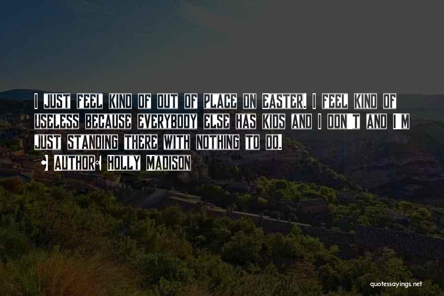 Holly Madison Quotes: I Just Feel Kind Of Out Of Place On Easter. I Feel Kind Of Useless Because Everybody Else Has Kids