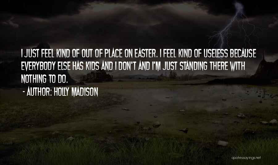 Holly Madison Quotes: I Just Feel Kind Of Out Of Place On Easter. I Feel Kind Of Useless Because Everybody Else Has Kids