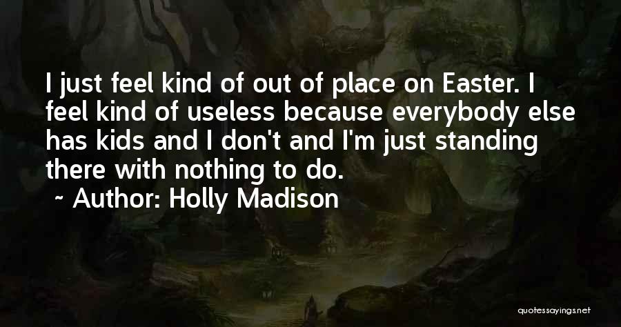 Holly Madison Quotes: I Just Feel Kind Of Out Of Place On Easter. I Feel Kind Of Useless Because Everybody Else Has Kids