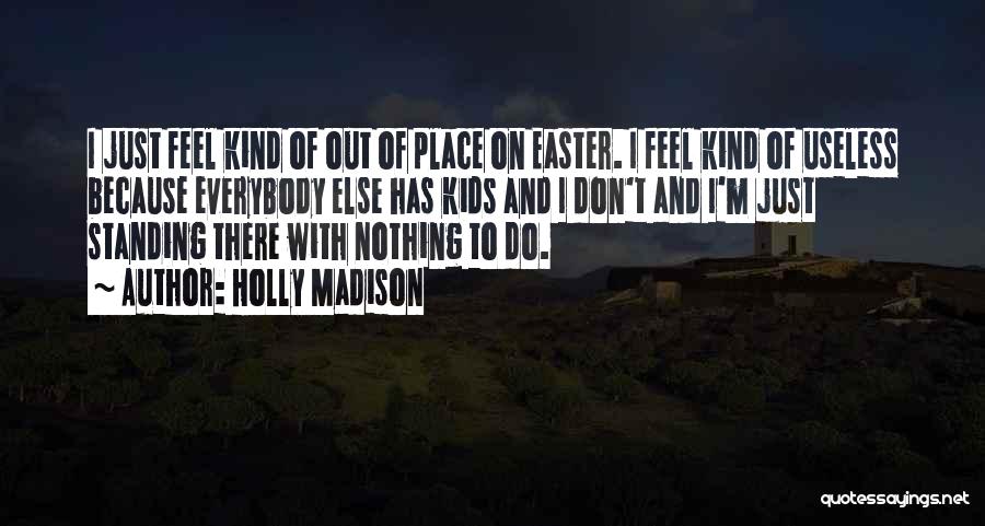 Holly Madison Quotes: I Just Feel Kind Of Out Of Place On Easter. I Feel Kind Of Useless Because Everybody Else Has Kids