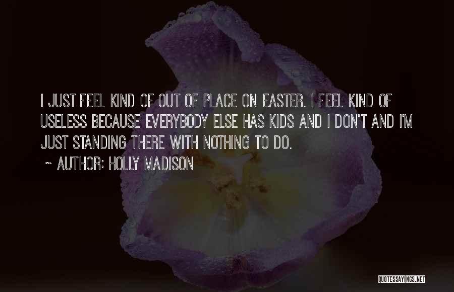 Holly Madison Quotes: I Just Feel Kind Of Out Of Place On Easter. I Feel Kind Of Useless Because Everybody Else Has Kids