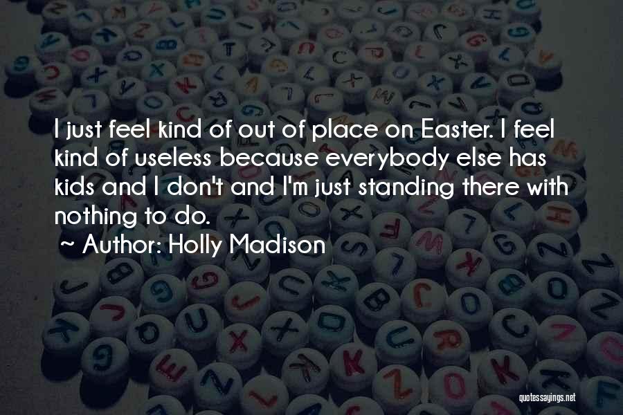 Holly Madison Quotes: I Just Feel Kind Of Out Of Place On Easter. I Feel Kind Of Useless Because Everybody Else Has Kids