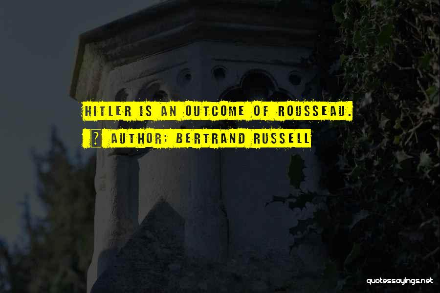 Bertrand Russell Quotes: Hitler Is An Outcome Of Rousseau.