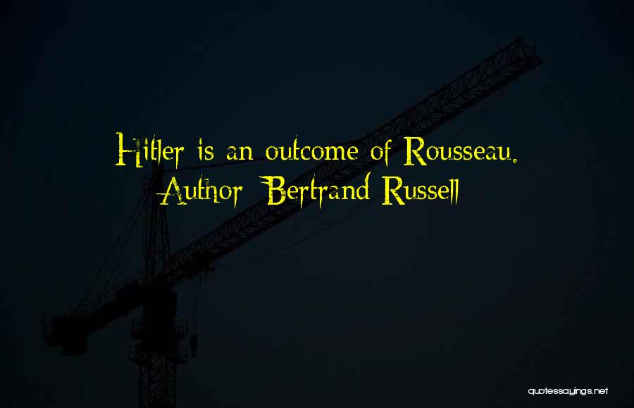 Bertrand Russell Quotes: Hitler Is An Outcome Of Rousseau.