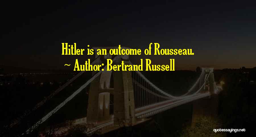 Bertrand Russell Quotes: Hitler Is An Outcome Of Rousseau.