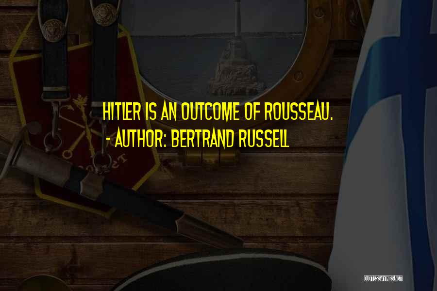 Bertrand Russell Quotes: Hitler Is An Outcome Of Rousseau.