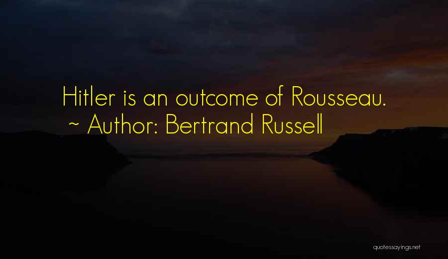 Bertrand Russell Quotes: Hitler Is An Outcome Of Rousseau.