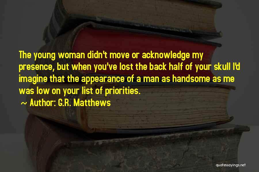 G.R. Matthews Quotes: The Young Woman Didn't Move Or Acknowledge My Presence, But When You've Lost The Back Half Of Your Skull I'd
