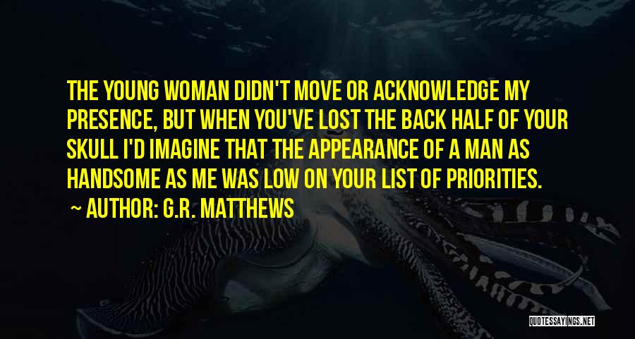 G.R. Matthews Quotes: The Young Woman Didn't Move Or Acknowledge My Presence, But When You've Lost The Back Half Of Your Skull I'd