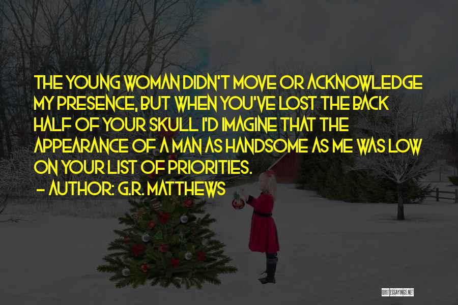 G.R. Matthews Quotes: The Young Woman Didn't Move Or Acknowledge My Presence, But When You've Lost The Back Half Of Your Skull I'd