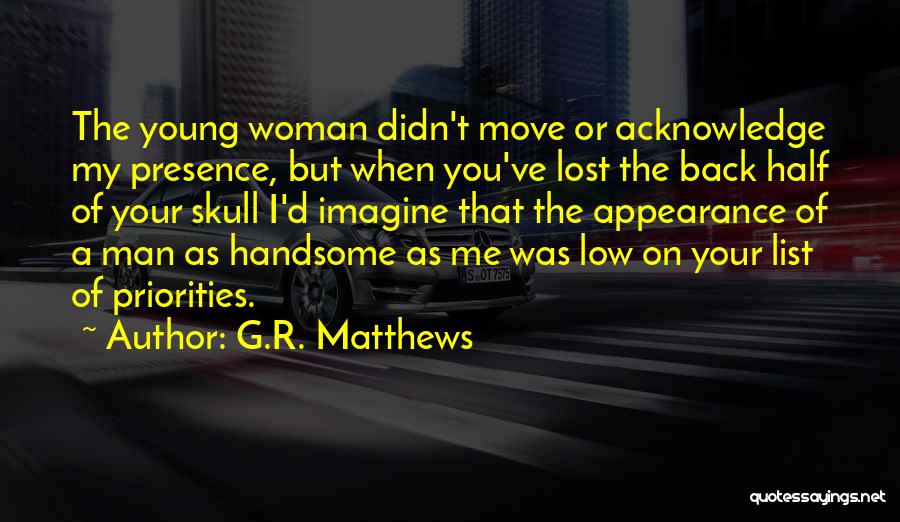 G.R. Matthews Quotes: The Young Woman Didn't Move Or Acknowledge My Presence, But When You've Lost The Back Half Of Your Skull I'd