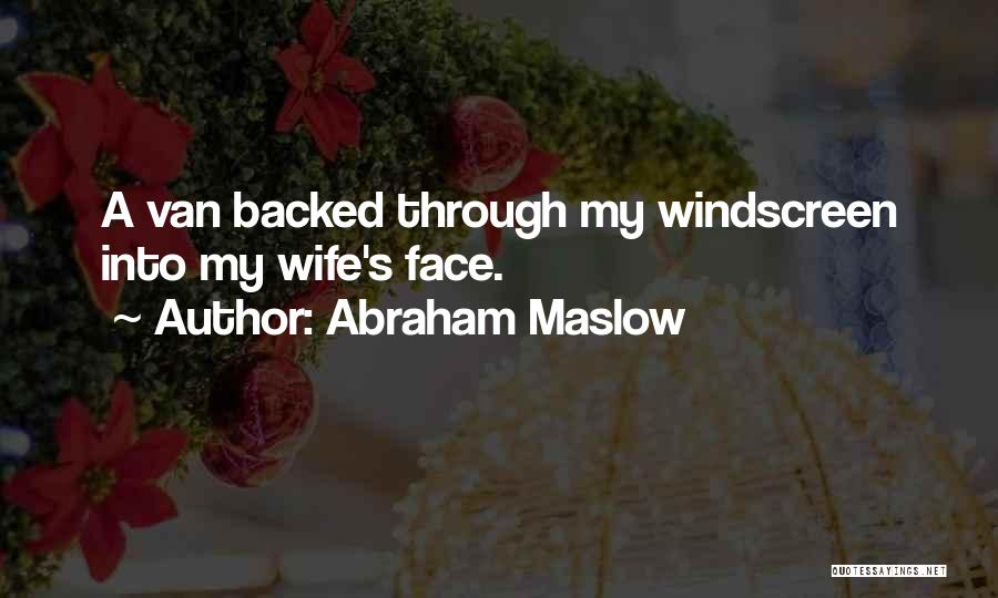 Abraham Maslow Quotes: A Van Backed Through My Windscreen Into My Wife's Face.