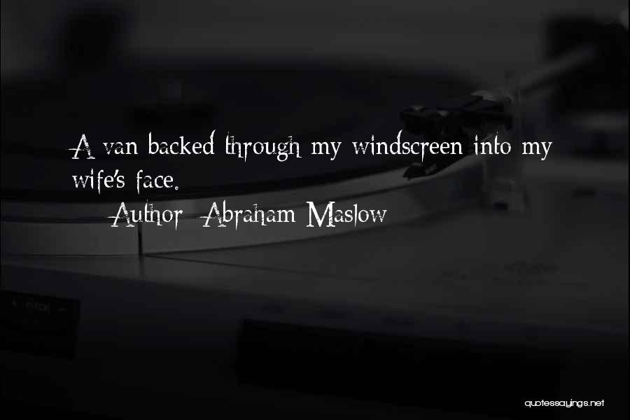 Abraham Maslow Quotes: A Van Backed Through My Windscreen Into My Wife's Face.