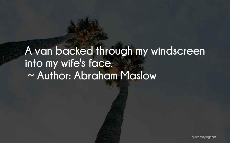 Abraham Maslow Quotes: A Van Backed Through My Windscreen Into My Wife's Face.