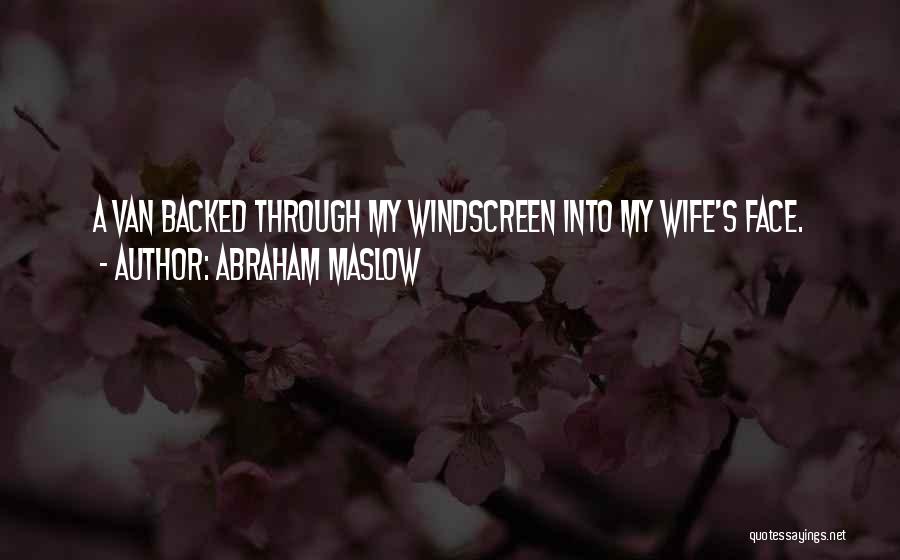 Abraham Maslow Quotes: A Van Backed Through My Windscreen Into My Wife's Face.