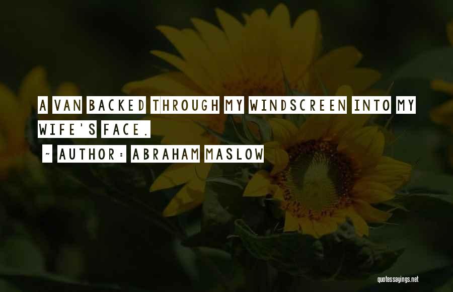 Abraham Maslow Quotes: A Van Backed Through My Windscreen Into My Wife's Face.