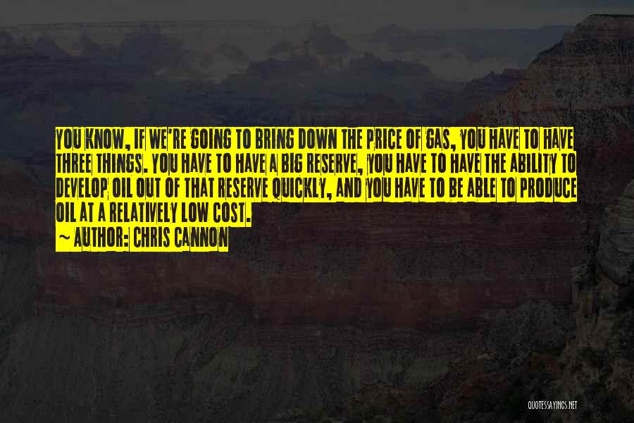 Chris Cannon Quotes: You Know, If We're Going To Bring Down The Price Of Gas, You Have To Have Three Things. You Have