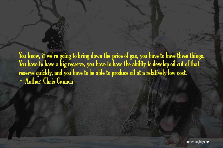 Chris Cannon Quotes: You Know, If We're Going To Bring Down The Price Of Gas, You Have To Have Three Things. You Have