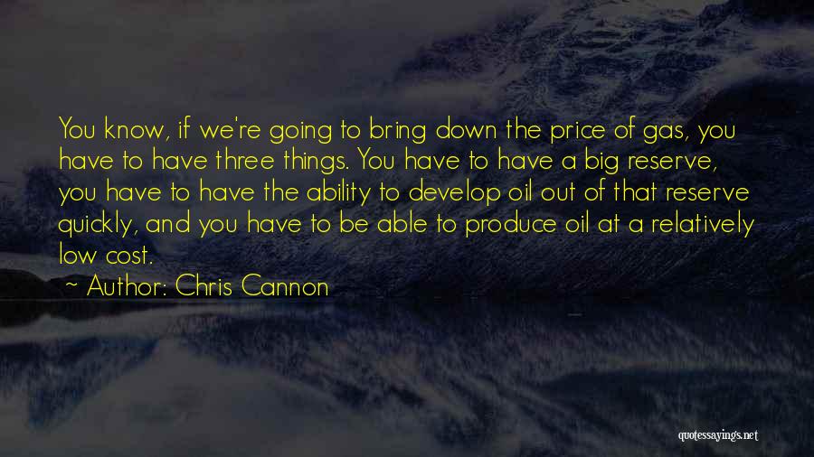 Chris Cannon Quotes: You Know, If We're Going To Bring Down The Price Of Gas, You Have To Have Three Things. You Have