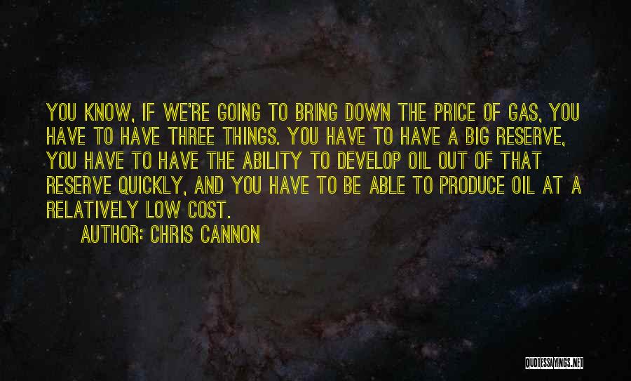 Chris Cannon Quotes: You Know, If We're Going To Bring Down The Price Of Gas, You Have To Have Three Things. You Have