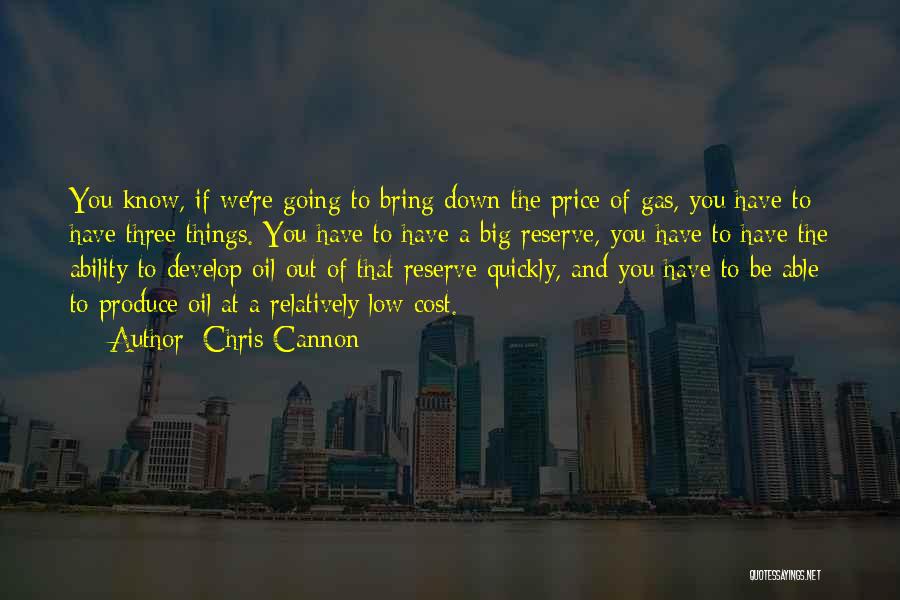 Chris Cannon Quotes: You Know, If We're Going To Bring Down The Price Of Gas, You Have To Have Three Things. You Have
