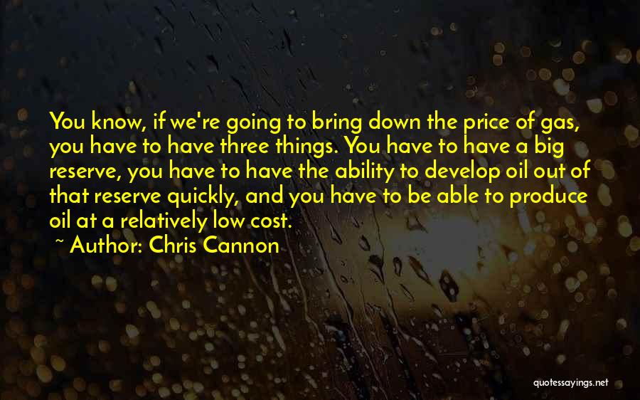 Chris Cannon Quotes: You Know, If We're Going To Bring Down The Price Of Gas, You Have To Have Three Things. You Have