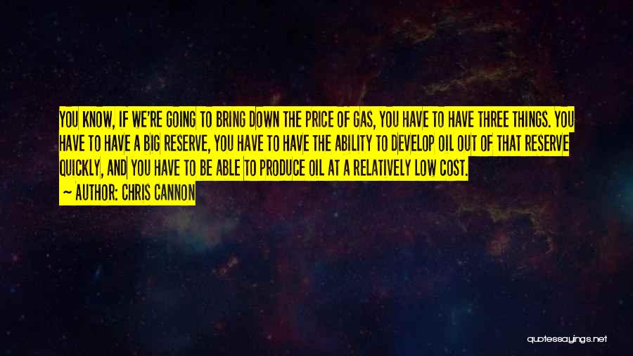 Chris Cannon Quotes: You Know, If We're Going To Bring Down The Price Of Gas, You Have To Have Three Things. You Have