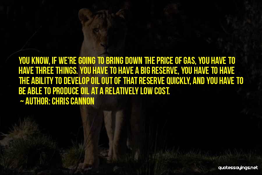Chris Cannon Quotes: You Know, If We're Going To Bring Down The Price Of Gas, You Have To Have Three Things. You Have