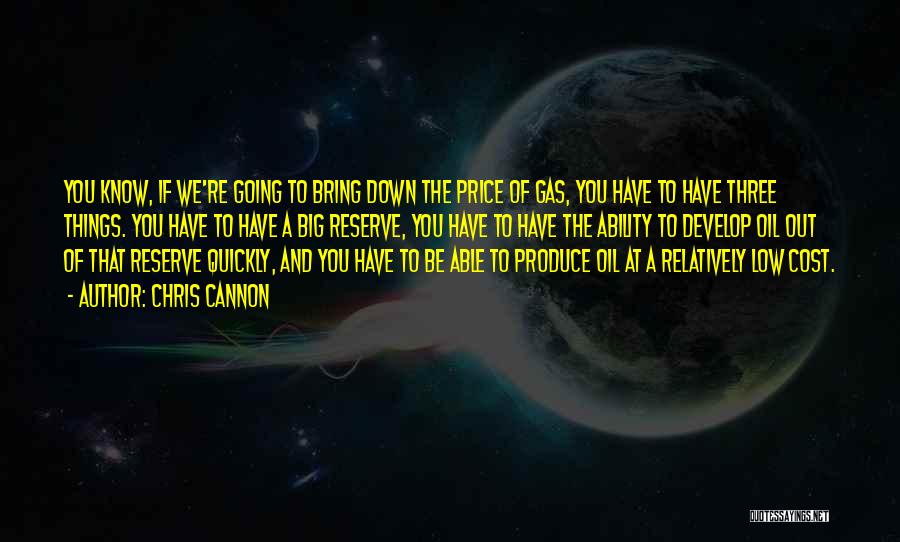 Chris Cannon Quotes: You Know, If We're Going To Bring Down The Price Of Gas, You Have To Have Three Things. You Have