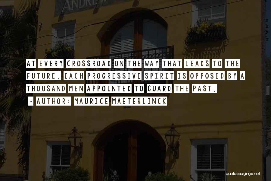 Maurice Maeterlinck Quotes: At Every Crossroad On The Way That Leads To The Future, Each Progressive Spirit Is Opposed By A Thousand Men