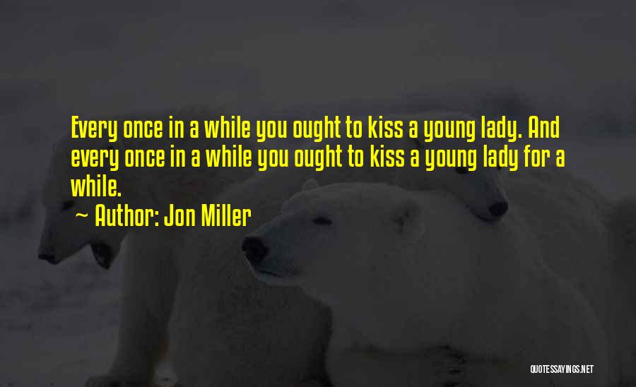 Jon Miller Quotes: Every Once In A While You Ought To Kiss A Young Lady. And Every Once In A While You Ought