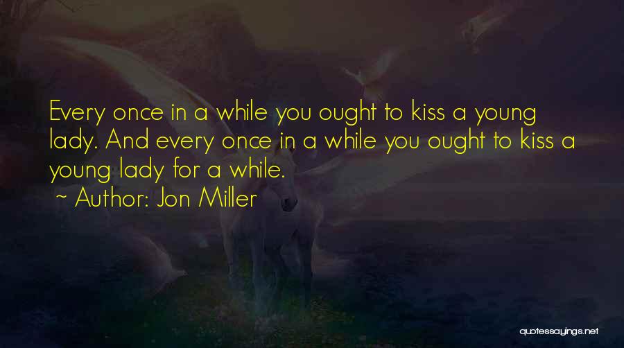 Jon Miller Quotes: Every Once In A While You Ought To Kiss A Young Lady. And Every Once In A While You Ought