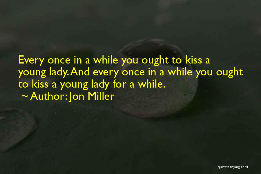 Jon Miller Quotes: Every Once In A While You Ought To Kiss A Young Lady. And Every Once In A While You Ought