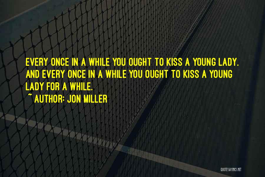 Jon Miller Quotes: Every Once In A While You Ought To Kiss A Young Lady. And Every Once In A While You Ought