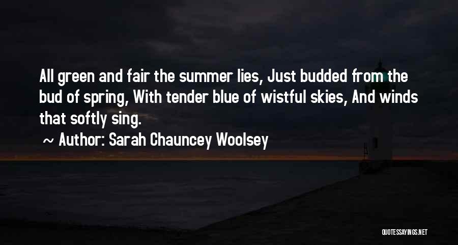 Sarah Chauncey Woolsey Quotes: All Green And Fair The Summer Lies, Just Budded From The Bud Of Spring, With Tender Blue Of Wistful Skies,