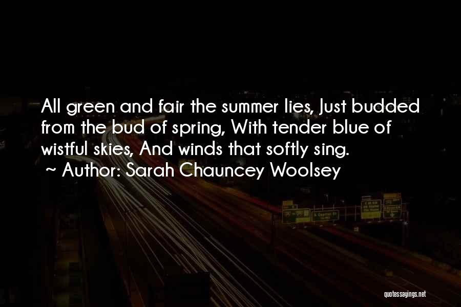 Sarah Chauncey Woolsey Quotes: All Green And Fair The Summer Lies, Just Budded From The Bud Of Spring, With Tender Blue Of Wistful Skies,