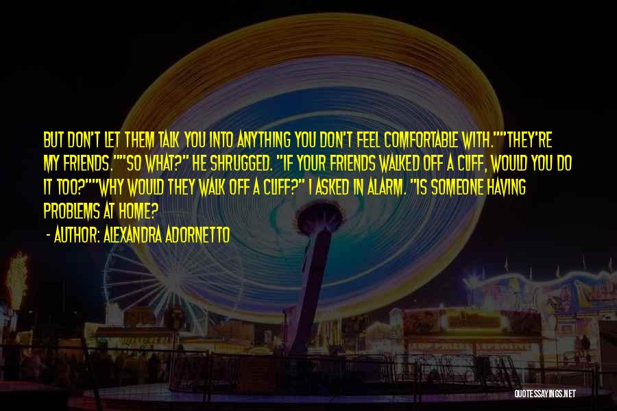 Alexandra Adornetto Quotes: But Don't Let Them Talk You Into Anything You Don't Feel Comfortable With.they're My Friends.so What? He Shrugged. If Your