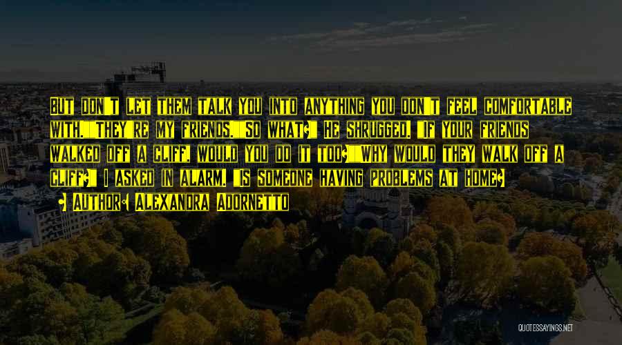 Alexandra Adornetto Quotes: But Don't Let Them Talk You Into Anything You Don't Feel Comfortable With.they're My Friends.so What? He Shrugged. If Your