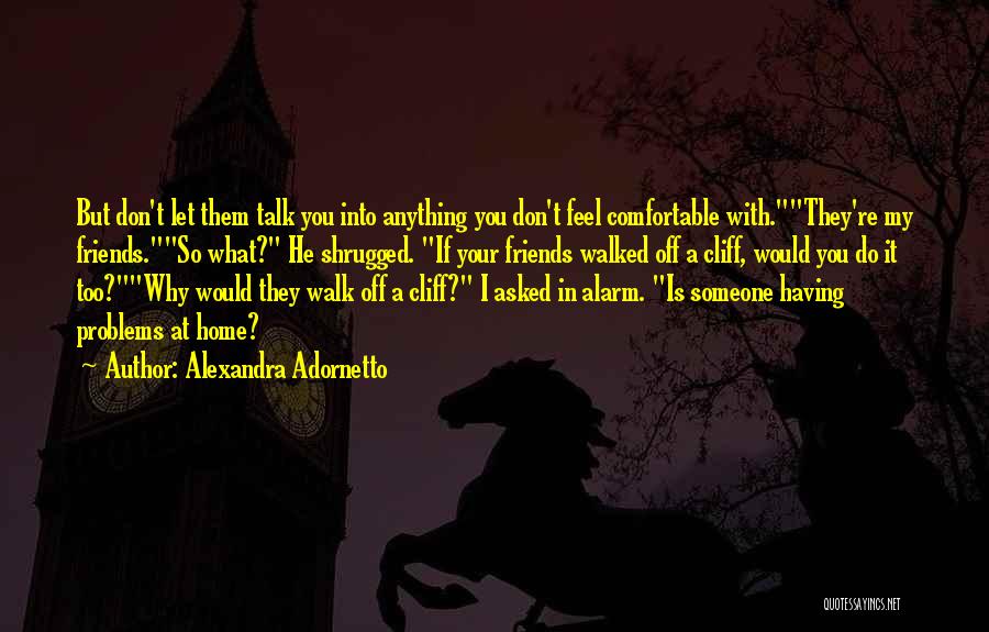 Alexandra Adornetto Quotes: But Don't Let Them Talk You Into Anything You Don't Feel Comfortable With.they're My Friends.so What? He Shrugged. If Your