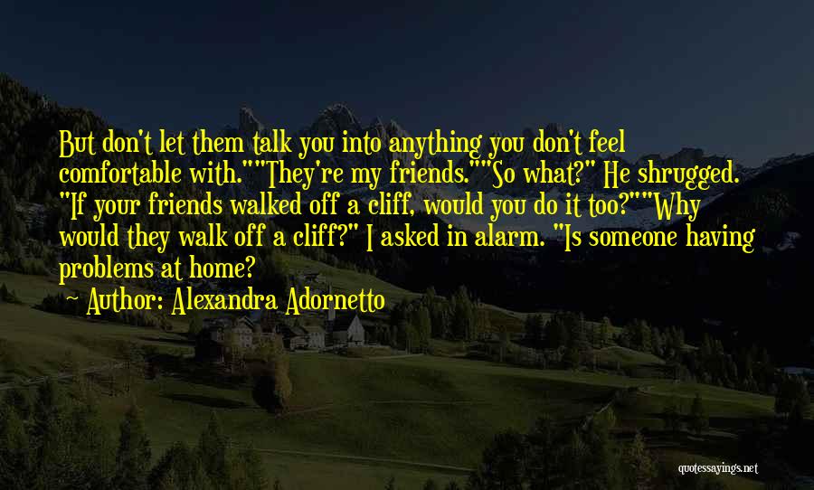 Alexandra Adornetto Quotes: But Don't Let Them Talk You Into Anything You Don't Feel Comfortable With.they're My Friends.so What? He Shrugged. If Your