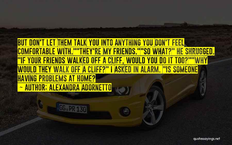 Alexandra Adornetto Quotes: But Don't Let Them Talk You Into Anything You Don't Feel Comfortable With.they're My Friends.so What? He Shrugged. If Your