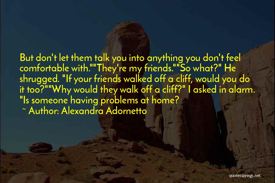 Alexandra Adornetto Quotes: But Don't Let Them Talk You Into Anything You Don't Feel Comfortable With.they're My Friends.so What? He Shrugged. If Your