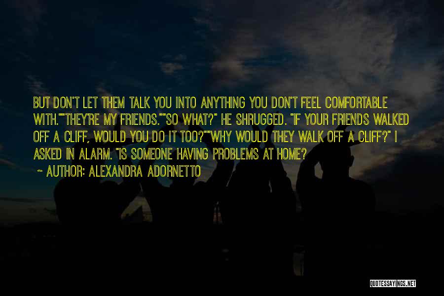Alexandra Adornetto Quotes: But Don't Let Them Talk You Into Anything You Don't Feel Comfortable With.they're My Friends.so What? He Shrugged. If Your