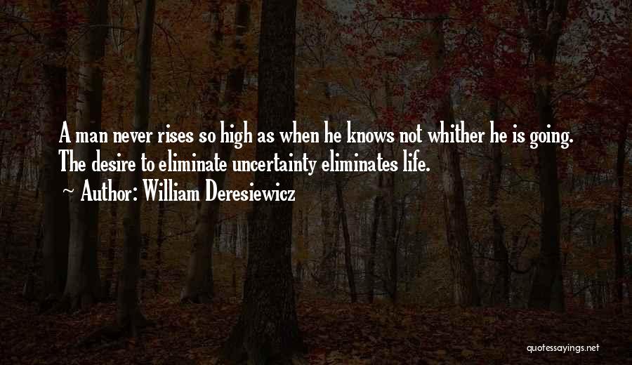 William Deresiewicz Quotes: A Man Never Rises So High As When He Knows Not Whither He Is Going. The Desire To Eliminate Uncertainty