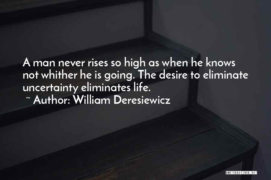 William Deresiewicz Quotes: A Man Never Rises So High As When He Knows Not Whither He Is Going. The Desire To Eliminate Uncertainty