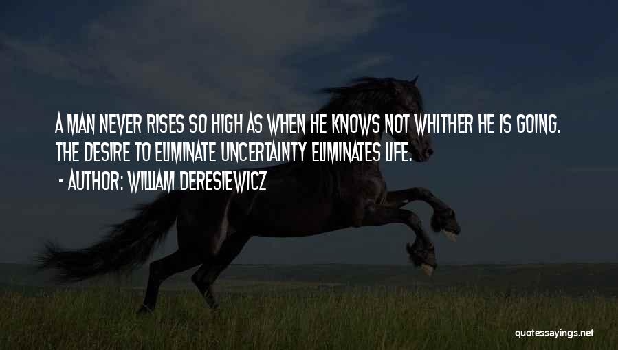 William Deresiewicz Quotes: A Man Never Rises So High As When He Knows Not Whither He Is Going. The Desire To Eliminate Uncertainty